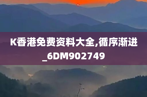 K香港免费资料大全,循序渐进_6DM902749