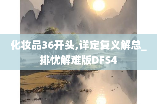 化妆品36开头,详定复义解总_排忧解难版DFS4