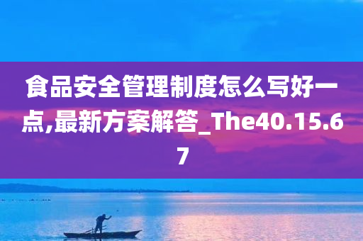 食品安全管理制度怎么写好一点,最新方案解答_The40.15.67