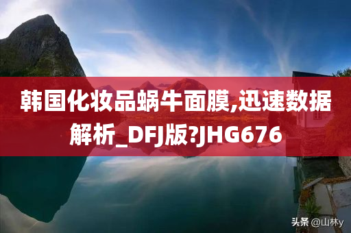 韩国化妆品蜗牛面膜,迅速数据解析_DFJ版?JHG676