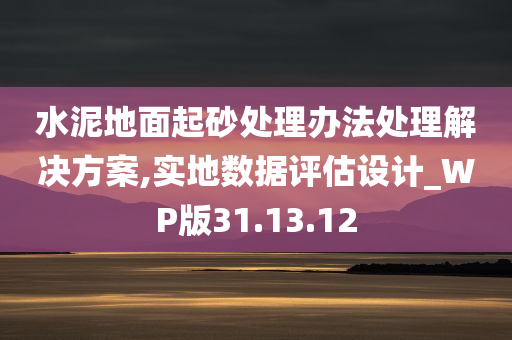 水泥地面起砂处理办法处理解决方案,实地数据评估设计_WP版31.13.12