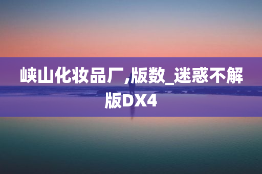 峡山化妆品厂,版数_迷惑不解版DX4