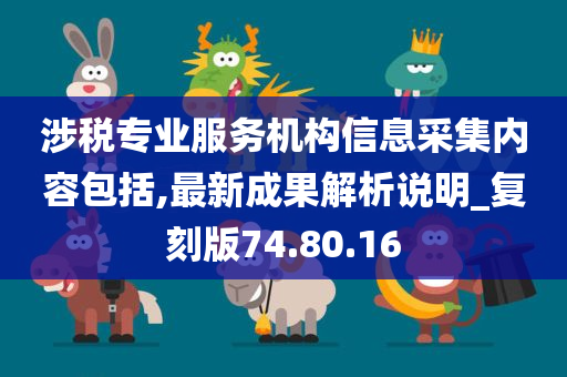 涉税专业服务机构信息采集内容包括,最新成果解析说明_复刻版74.80.16