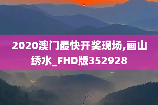 2020澳门最快开奖现场,画山绣水_FHD版352928