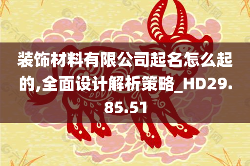 装饰材料有限公司起名怎么起的,全面设计解析策略_HD29.85.51