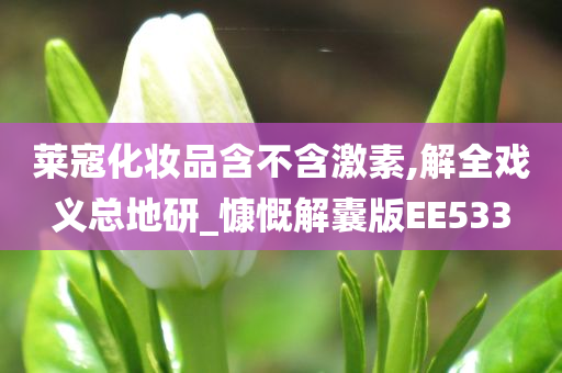 莱寇化妆品含不含激素,解全戏义总地研_慷慨解囊版EE533