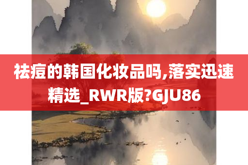 祛痘的韩国化妆品吗,落实迅速精选_RWR版?GJU86