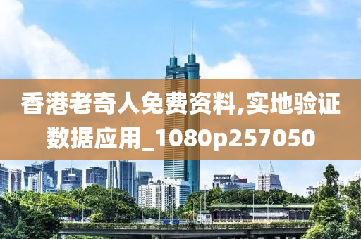 香港老奇人免费资料,实地验证数据应用_1080p257050