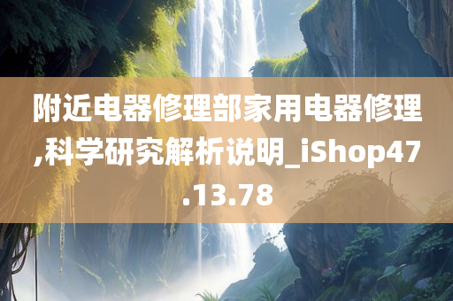 附近电器修理部家用电器修理,科学研究解析说明_iShop47.13.78