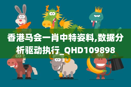 香港马会一肖中特姿料,数据分析驱动执行_QHD109898