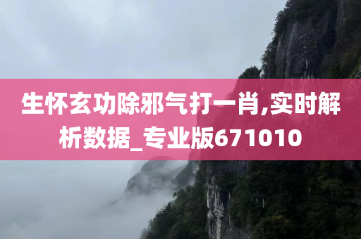 生怀玄功除邪气打一肖,实时解析数据_专业版671010