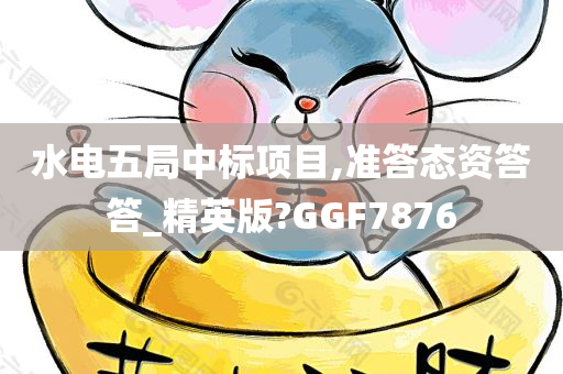 水电五局中标项目,准答态资答答_精英版?GGF7876