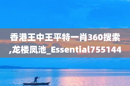 香港王中王平特一肖360搜索,龙楼凤池_Essential755144