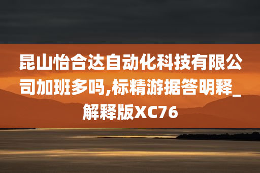 昆山怡合达自动化科技有限公司加班多吗,标精游据答明释_解释版XC76