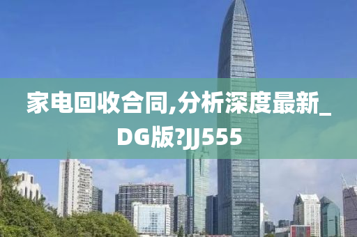 家电回收合同,分析深度最新_DG版?JJ555