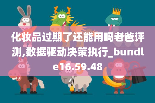 化妆品过期了还能用吗老爸评测,数据驱动决策执行_bundle16.59.48