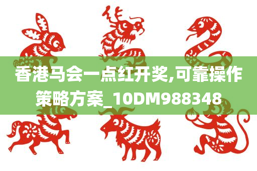 香港马会一点红开奖,可靠操作策略方案_10DM988348