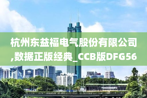 杭州东益福电气股份有限公司,数据正版经典_CCB版DFG56