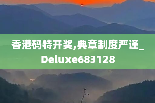 香港码特开奖,典章制度严谨_Deluxe683128