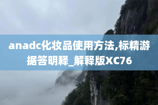 anadc化妆品使用方法,标精游据答明释_解释版XC76