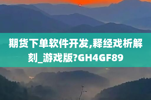 期货下单软件开发,释经戏析解刻_游戏版?GH4GF89