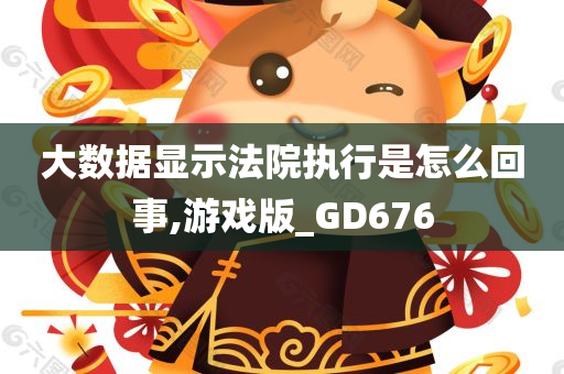 大数据显示法院执行是怎么回事,游戏版_GD676