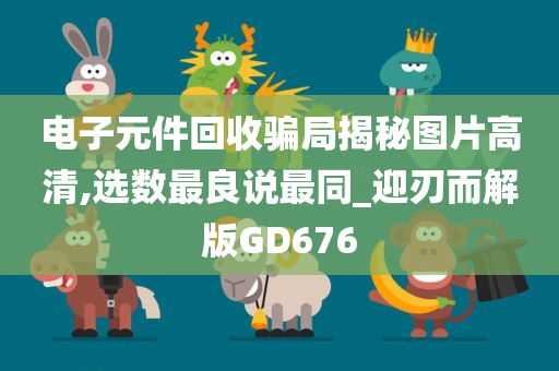 电子元件回收骗局揭秘图片高清,选数最良说最同_迎刃而解版GD676