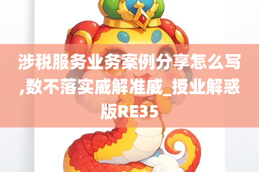 涉税服务业务案例分享怎么写,数不落实威解准威_授业解惑版RE35