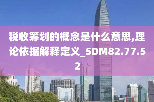 税收筹划的概念是什么意思,理论依据解释定义_5DM82.77.52