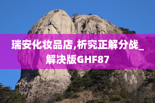 瑞安化妆品店,析究正解分战_解决版GHF87