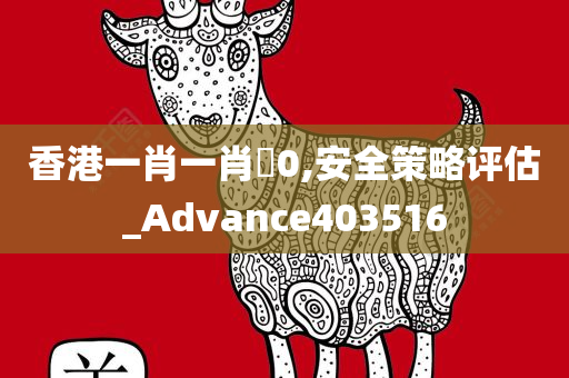 香港一肖一肖�0,安全策略评估_Advance403516