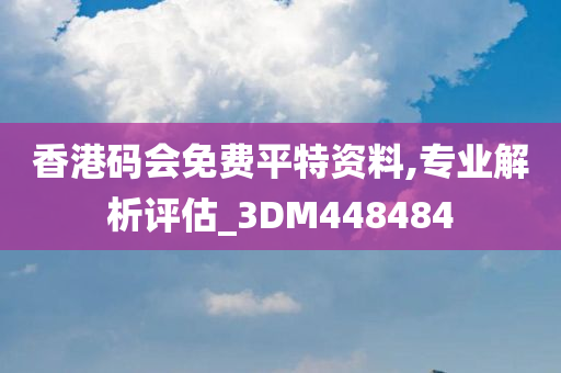 香港码会免费平特资料,专业解析评估_3DM448484