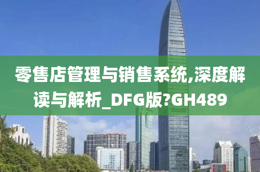 零售店管理与销售系统,深度解读与解析_DFG版?GH489