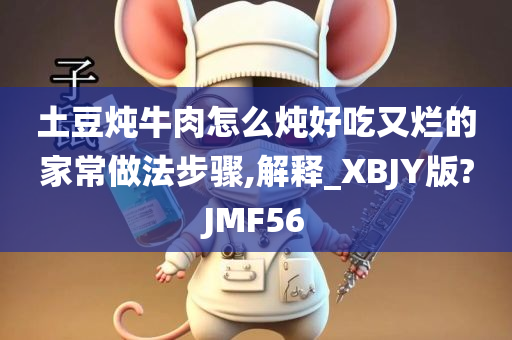 土豆炖牛肉怎么炖好吃又烂的家常做法步骤,解释_XBJY版?JMF56