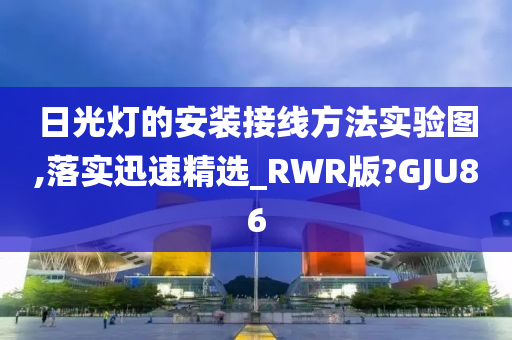 日光灯的安装接线方法实验图,落实迅速精选_RWR版?GJU86