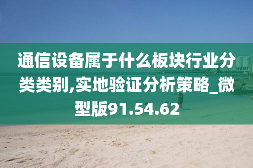 通信设备属于什么板块行业分类类别,实地验证分析策略_微型版91.54.62