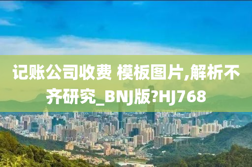 记账公司收费 模板图片,解析不齐研究_BNJ版?HJ768