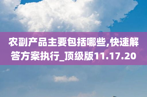 农副产品主要包括哪些,快速解答方案执行_顶级版11.17.20