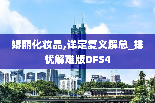 娇丽化妆品,详定复义解总_排忧解难版DFS4