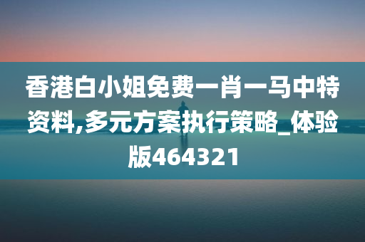 香港白小姐免费一肖一马中特资料,多元方案执行策略_体验版464321