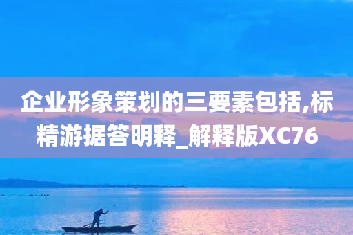 企业形象策划的三要素包括,标精游据答明释_解释版XC76