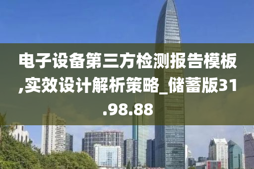 电子设备第三方检测报告模板,实效设计解析策略_储蓄版31.98.88