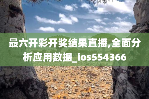 最六开彩开奖结果直播,全面分析应用数据_ios554366