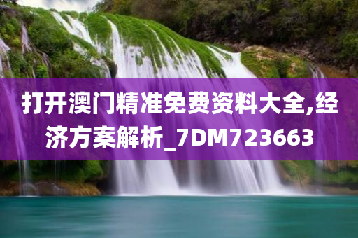 打开澳门精准免费资料大全,经济方案解析_7DM723663