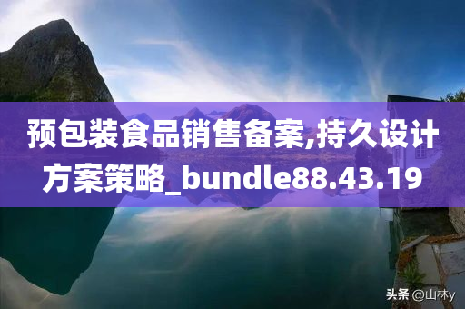 预包装食品销售备案,持久设计方案策略_bundle88.43.19