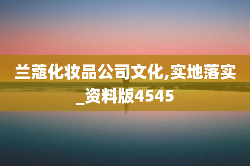 兰蔻化妆品公司文化,实地落实_资料版4545