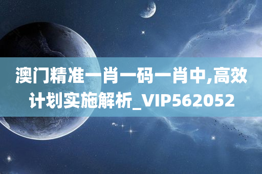 澳门精准一肖一码一肖中,高效计划实施解析_VIP562052