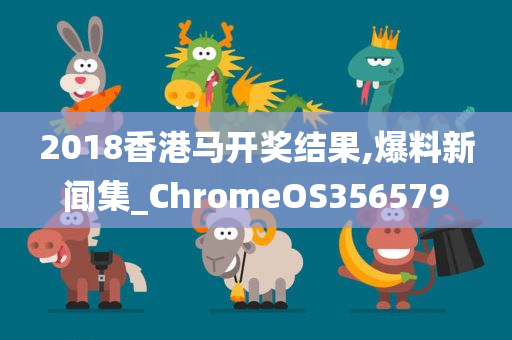 2018香港马开奖结果,爆料新闻集_ChromeOS356579