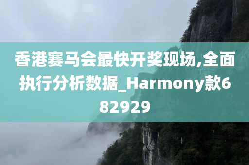 香港赛马会最快开奖现场,全面执行分析数据_Harmony款682929