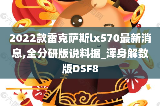 2022款雷克萨斯lx570最新消息,全分研版说料据_浑身解数版DSF8